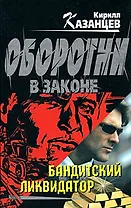 Бандитский ликвидатор (Оборотни в законе). Казанцев К. (Эксмо)