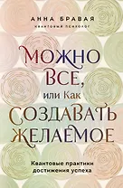 Можно все, или Как создавать желаемое. Квантовые практики достижения успеха