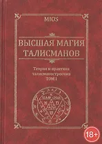 Высшая магия талисманов. Теория и практика талисманостроения: Учебное пособие Том 1