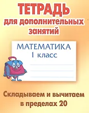 Математика. Складываем и вычитаем в пределах 20. 1 класс. Тетрадь для дополнительных занятий