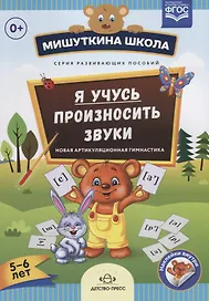 Я учусь произносить звуки Новая артикуляционная гимнастика (5-6 л.) (накл.) (мМишШкола) Нищева (ФГОС