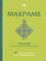 МАКРАМЕ. Полный японский справочник. 87 узлов, их сочетаний, техник и приемов плетения