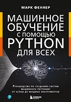 Машинное обучение с помощью Python для всех. Руководство по созданию систем машинного обучения: от основ до мощных инструментов