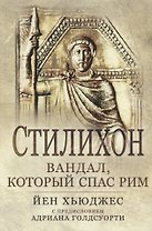 Стилихон. Вандал, который спас Рим