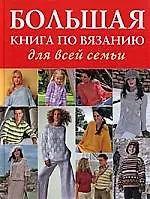 Большая книга по вязанию для всей семьи