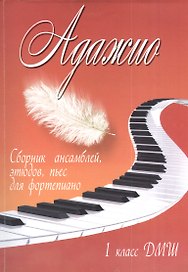 Адажио : сборник ансамблей, этюдов, пьес для фортепиано : 1 класс ДМШ : учебно-методическое пособие