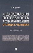 Индивидуальная потребность в социальной защите: от лица к человеку: монография - 0