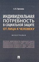 Индивидуальная потребность в социальной защите: от лица к человеку: монография