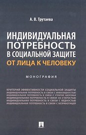 Индивидуальная потребность в социальной защите: от лица к человеку: монография