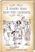 Я имею вам кое-что сказать. Еврейский и одесский юмор