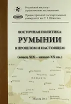Восточная политика Румынии в прошлом и настоящем (конец XIX - начало XXI вв.). Сборник докладов международной научной конференции