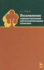 Лесопиление горизонтальными ленточнопильными станками: Учебное пособие.