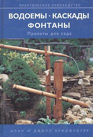 Водоемы. Каскады. Фонтаны. Проекты для сада. Практическое руководство