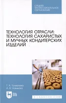 Технологии отрасли: технология сахаристых и мучных кондитерских изделий. Учебное пособие