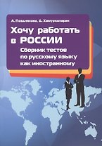 Хочу работать в России! Сборник тестов по русскому языку как иностранному. I сертификационный уровень. Учебное пособие