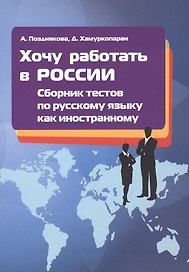 Хочу работать в России! Сборник тестов по русскому языку как иностранному. I сертификационный уровень. Учебное пособие