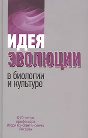 Идея эволюции в биологии и культуре. К 70-летию профессора Игоря Константиновича Лисеева