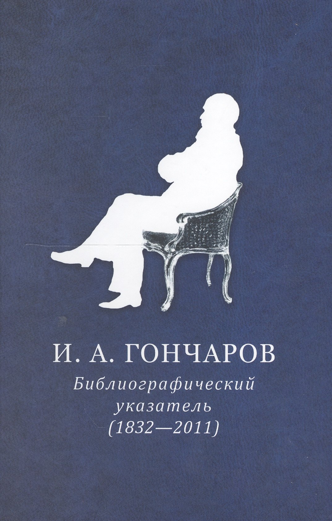 

И.А. Гончаров. Библиографический указатель (1832-2011)