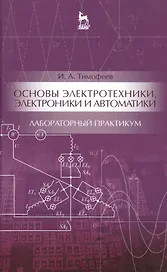 Основы электротехники, электроники и автоматики. Лабораторный практикум: Уч. пособие