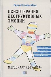 Психотерапия деструктивных эмоций. Метод "Арт-ре-транса". Практическое руководство для арт-терапевтов психосоматологов
