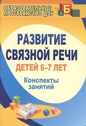Развитие связной речи детей 6-7 лет.  Конспекты занятий. ФГОС ДО