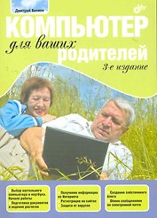 Компьютер для ваших родителей.- 3-е изд., перераб. и доп.