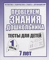 Проверяем знания дошкольника. Тесты для детей 7 лет. Часть 1. Математика, Развитин речи, грамота, окружающий мир