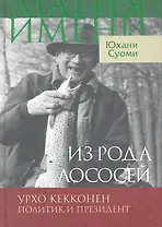 Из рода лососей. Урхо Кекконен. Политик и президент / (Магия имени). Суоми Ю. (Инфра-Весь мир)