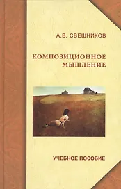 Композиционное мышление. Анализ особенностей художественного мышления при работе над формой живописного произведения: учеб. пособие