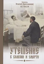 Утешение в болезни и смерти Избранное из писем Святитель Игнатий Брянчанинов