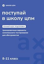 Поступай в Школу ЦПМ! Полный курс подготовки. 8-11 классы. Тренировочные варианты комплексного тестирования для абитуриентов