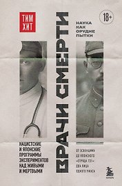 Врачи смерти. Нацистские и японские программы экспериментов над живыми и мертвыми