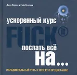 Ускоренный курс Fuck It. Послать все на...: парадоксальный путь к успеху и процветанию