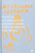 Ментальные ловушки: Глупости которые делают разумные люди чтобы испортить себе жизнь (Переплет) - 0