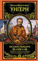 Роман Федорович Унгерн фон Штернберг. Белый рыцарь Шамбалы