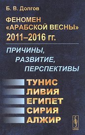 Феномен Арабской весны 2011-2016 гг.: Причины, развитие, перспективы: Тунис, Египет, Ливия, Сирия, Алжир
