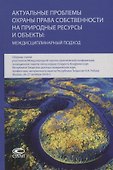 Актуальные проблемы охраны права собственности на природные ресурсы и объекты: междисциплинарный подход. Сборник статей участников Международной научно-практической конференции, посвященной памяти члена-корреспондента Академии наук Республики Татарстан… - 0