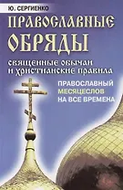 Православные обряды: Священные обычаи и христианские правила. Православный месяцеслов на все времена