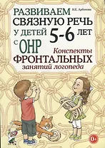 Развиваем связную речь у детей 5-6 лет с ОНР. Конспекты фронтальных занятий логопеда
