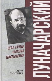 Луначарский. Дела и годы наркома просвещения  