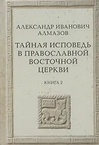 Тайная исповедь в Православной Восточной Церкви. Опыт внешней истории. Исследование преимущественно по рукописям.  Книга вторая