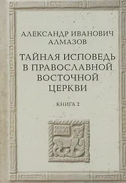Тайная исповедь в Православной Восточной Церкви. Опыт внешней истории. Исследование преимущественно по рукописям.  Книга вторая