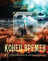 Конец времен. Все пророчества об Апокалипсисе