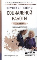 Этические основы социальной работы. Учебник и практикум для СПО