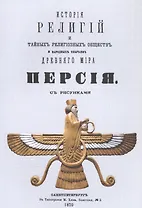 История религий, тайных религиозных обществ, обрядов и обычаев Древнего и Нового мира. Древний мир. Том третий. Персия