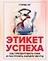 Этикет успеха: как презентовать себя и построить карьеру мечты - 0