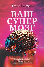 Ваш супермозг: Развиваем ментальные навыки, тренируем мышление, улучшаем память и прокачиваем интеллект