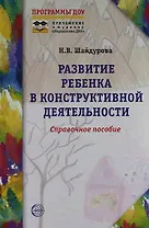 Развитие ребенка в конструктивной деятельности. Справочное пособие