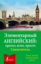 Элементарный английский: кратко, ясно, просто. Самоучитель