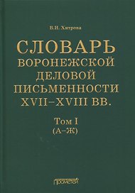 Словарь воронежской деловой письменности XVII-XVIII вв. Том I (А-Ж)